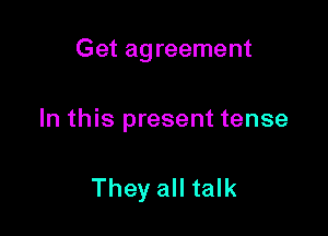 Get ag reement

In this present tense

They all talk