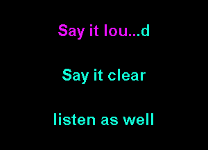 Say it Iou...d

Say it clear

listen as well