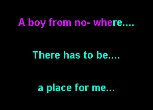 A boy from no- where....

There has to be....

a place for me...