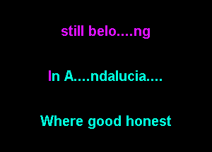 still belo....ng

In A....ndalucia....

Where good honest