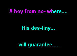 A boy from no- where....

His des-tiny...

will guarantee....