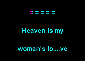 Heaven is my

womaWs Io....ve