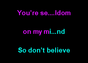 You're se....ldom

on my mi...nd

So dont believe