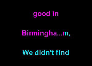 goodin

Birmingha...m,

We didn't find