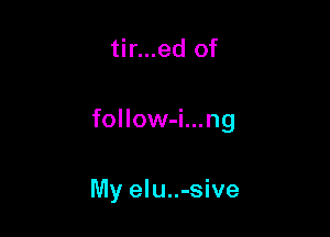tir...ed of

follow-i.. .ng

My elu..-sive