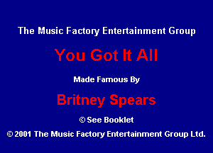 The Music Factory Entertainment Group

Made Famous By

See Booklet
2001 The Music Factory Entenainment Group Ltd.