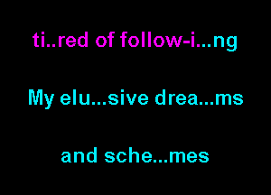ti. .red offollow-i .ng

My elu...sive drea...ms

and sche...mes