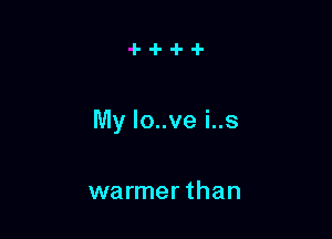 My lo..ve i..s

warmer than