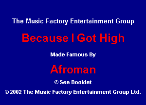 The Music Factory Entertainment Group

Made Famous By

See Booklet
2002 The Music Factory Entenainment Group Ltd.