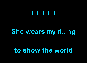 She wears my ri...ng

to show the world