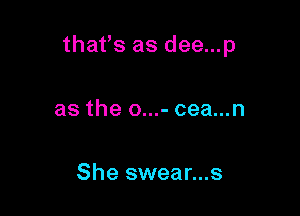 that's as dee...p

as the o...- cea...n

She swear...s