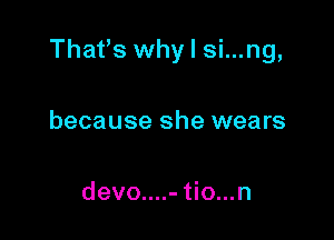 Thafs why I si...ng,

because she wears

devo....- tio...n