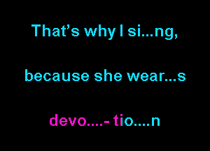 Thafs why I si...ng,

because she wear...s

devo....- tio....n