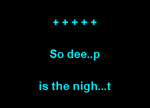 So dee..p

is the nigh...t