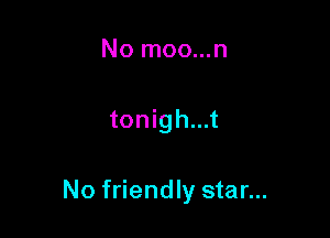 No moo...n

tonigh...t

No friendly star...
