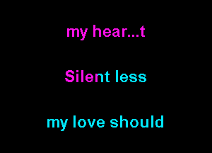 my hear...t

Silent less

my love should
