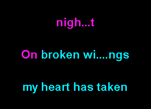nigh...t

On broken wi....ngs

my heart has taken