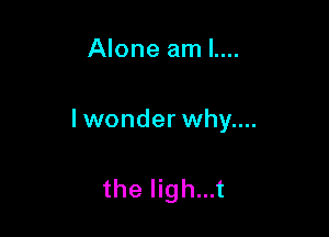 Alone am l....

lwonder why....

the ligh...t