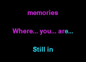 memories

Where... you... are...

Still in