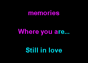 memories

Where you are...

Still in love