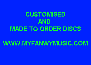 CUSTOMISED
AND
MADE TO ORDER DISCS

WWW.MYFANWYMUSIC.COM