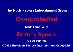 The Music Factory Entertainment Group

Made Famous By

See Booklet
2002 The Music Factory Entenainment Group Ltd.