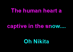 The human heart a

captive in the snow....

Oh Nikita