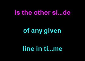 is the other si...de

of any given

line in ti...me