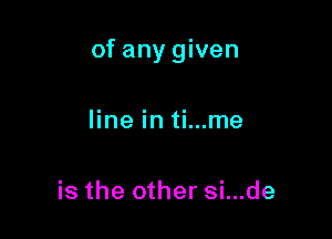 of any given

line in ti...me

is the other si...de