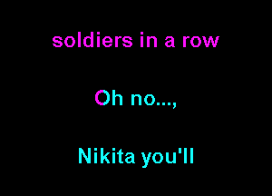 soldiers in a row

Oh no...,

Nikita you'll