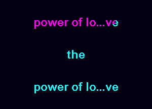 the

power of lo...ve