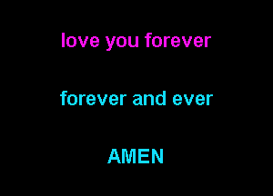 love you forever

forever and ever

AMEN