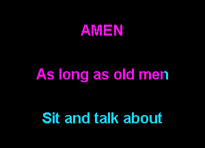 AMEN

As long as old men

Sit and talk about