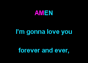 AMEN

Pm gonna love you

forever and ever,