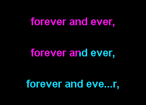 forever and ever,

forever and ever,

forever and eve...r,