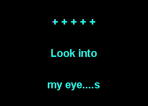 Look into

my eye....s