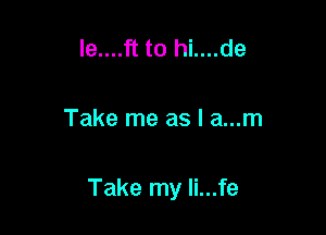 le....ft to hi....de

Take me as I a...m

Take my Ii...fe