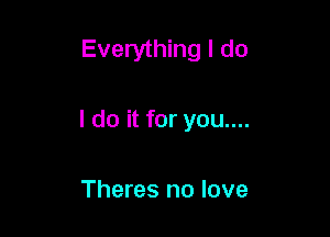 Everything I do

I do it for you....

Theres no love