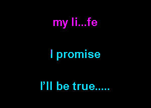 my li...fe

lpromise

I'll be true .....