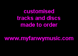 customised
tracks and discs
made to order

www.myfanwymusic.com