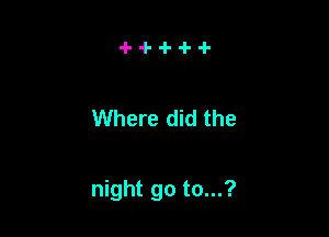 Where did the

night go to...?