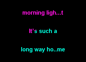 morning ligh...t

It's such a

long way ho..me