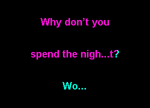 Why don t you

spend the nigh...t?

W0...