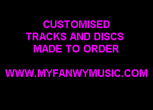 CUSTOMISED
TRACKS AND DISCS
MADE TO ORDER

WWW.MYFANWYMUSIC.COM