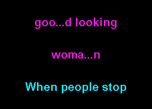 goo...d looking

woma...n

When people stop