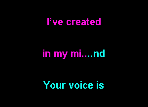 We created

in my mi....nd

Your voice is