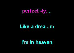 perfect -ly....

Like a drea...m

Pm in heaven