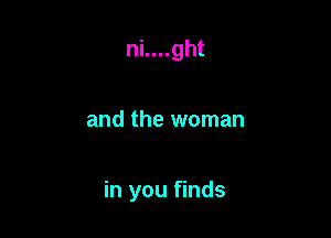 ni....ght

and the woman

in you finds