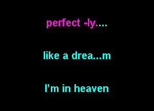 perfect -ly....

like a drea...m

Pm in heaven