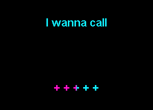 I wanna call